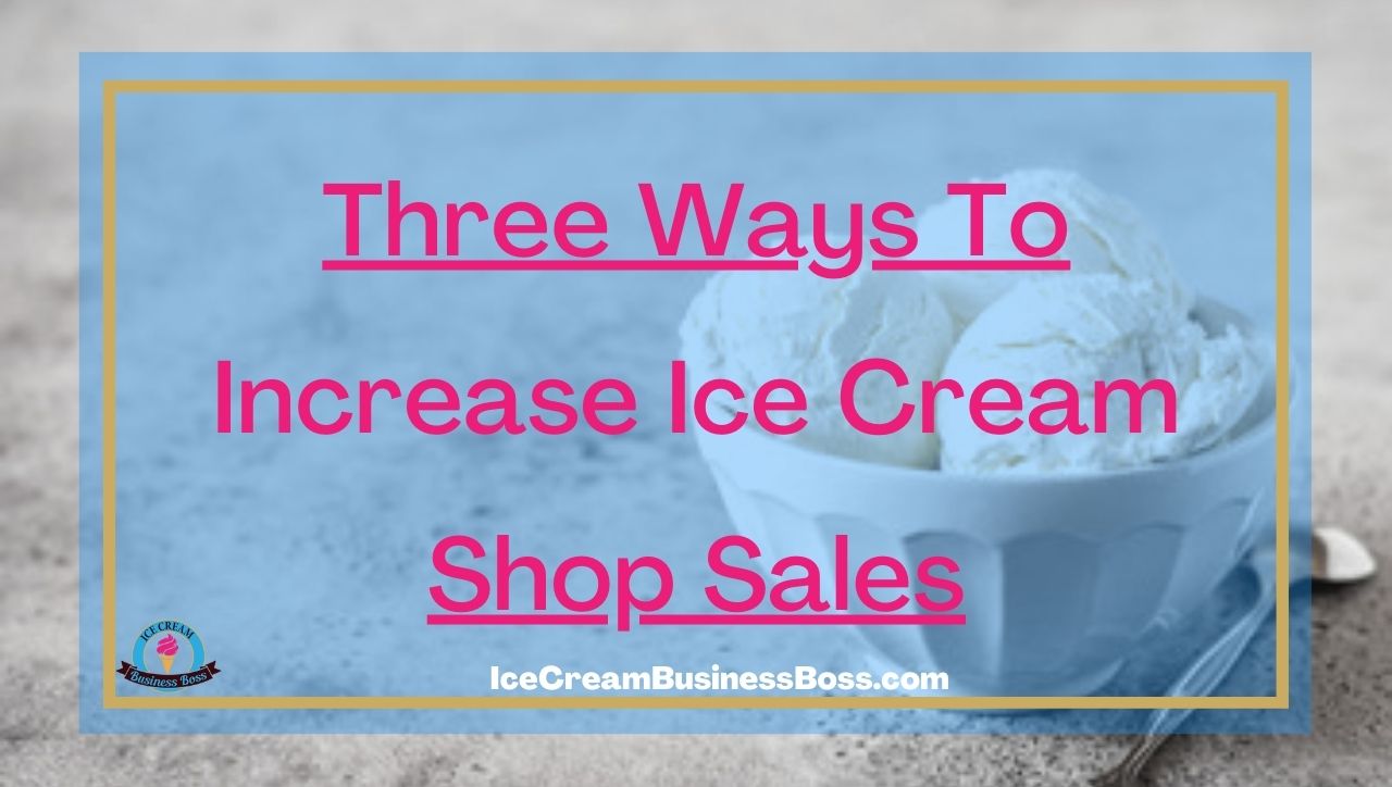 Three Ways To Increase Ice Cream Shop Sales