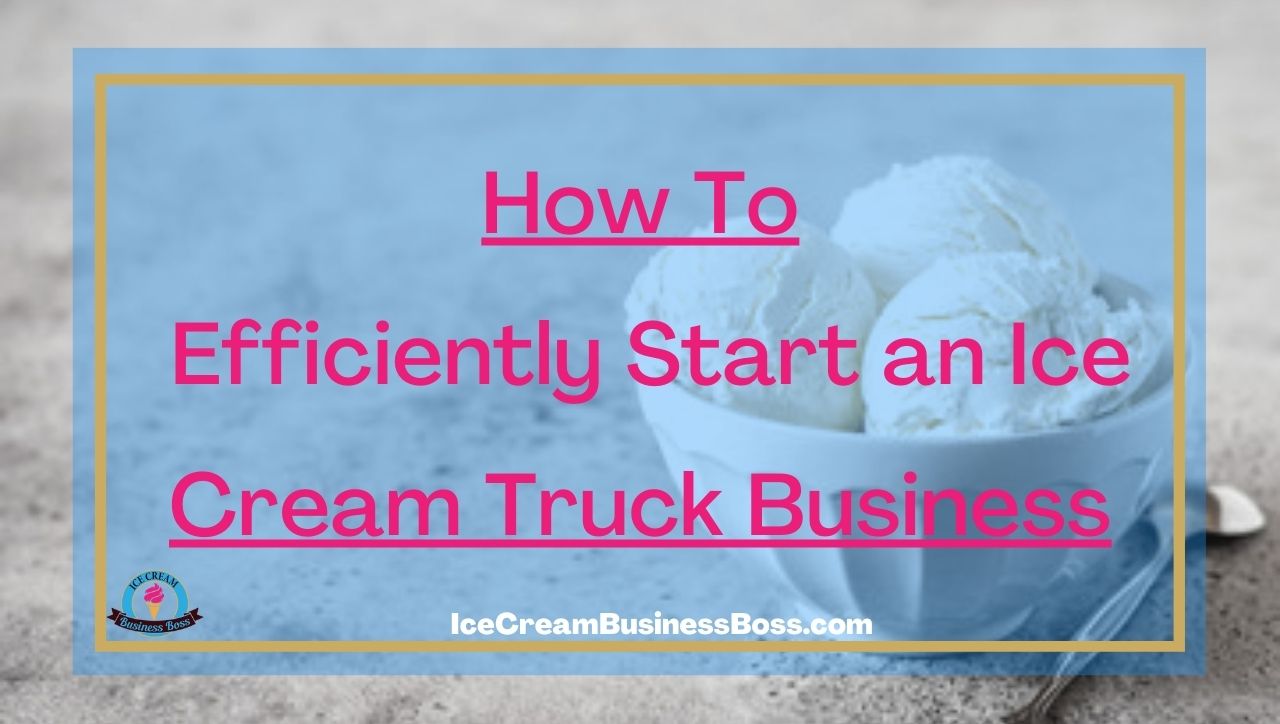 How To Efficiently Start an Ice Cream Truck Business