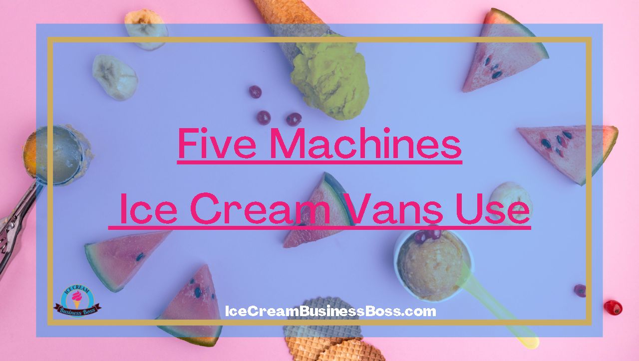 Five Machines Ice Cream Vans Use