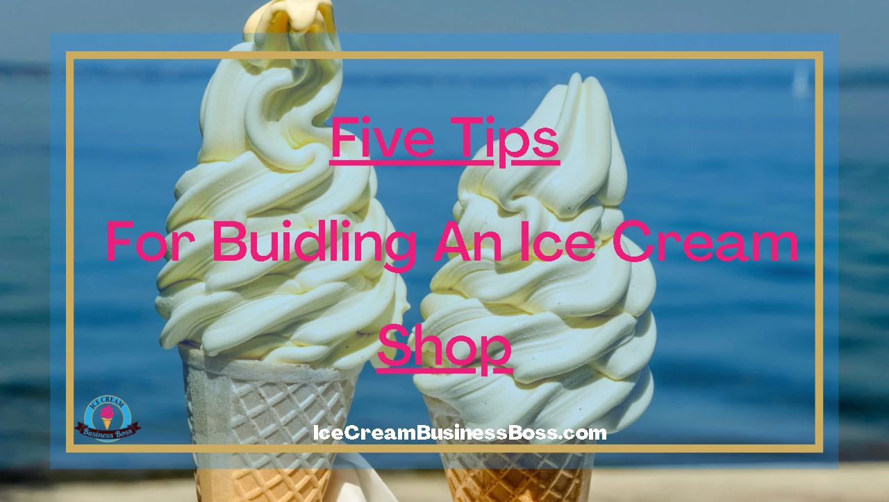 Five Tips For Building An Ice Cream Shop