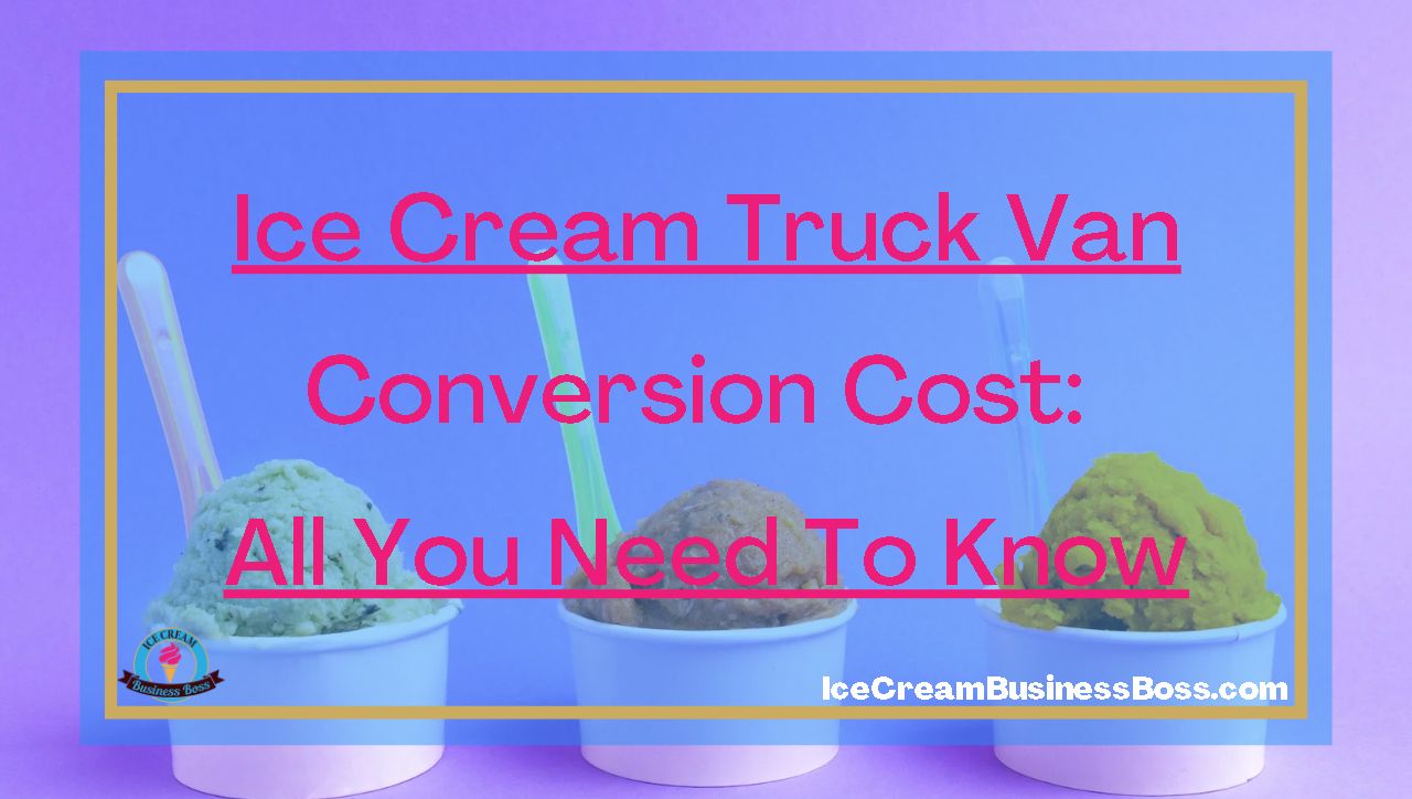 Ice Cream Truck Van Conversion Cost: All You Need To Know