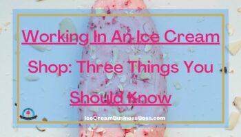 Working In An Ice Cream Shop: Three Things You Should Know