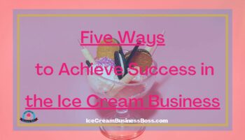 Five Ways to Achieve Success in the Ice Cream Business