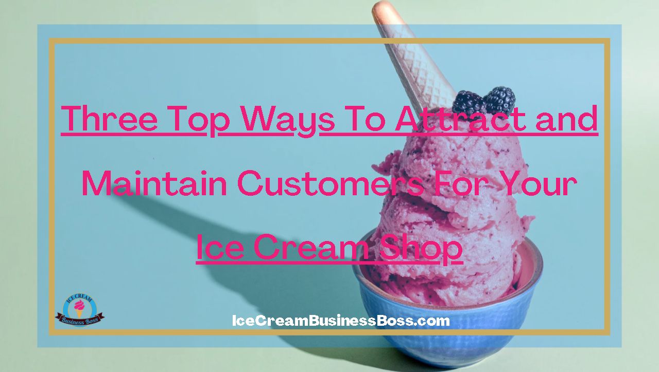 Three Top Ways To Attract and Maintain Customers For Your Ice Cream Shop