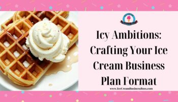 Icy Ambitions: Crafting Your Ice Cream Business Plan Format