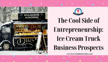 The Cool Side of Entrepreneurship: Ice Cream Truck Business Prospects