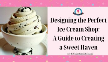 Designing the Perfect Ice Cream Shop: A Guide to Creating a Sweet Haven