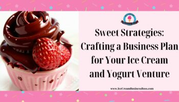 Sweet Strategies: Crafting a Business Plan for Your Ice Cream and Yogurt Venture