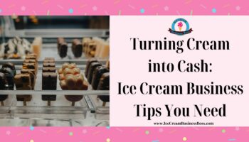 Turning Cream into Cash: Ice Cream Business Tips You Need