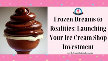 Frozen Dreams to Realities: Launching Your Ice Cream Shop Investment