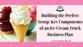Building the Perfect Scoop: Key Components of an Ice Cream Truck Business Plan
