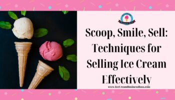 Scoop, Smile, Sell: Techniques for Selling Ice Cream Effectively