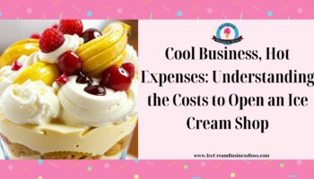 Cool Business, Hot Expenses: Understanding the Costs to Open an Ice Cream Shop