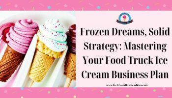 Frozen Dreams, Solid Strategy: Mastering Your Food Truck Ice Cream Business Plan