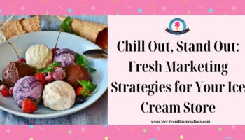 Chill Out, Stand Out: Fresh Marketing Strategies for Your Ice Cream Store