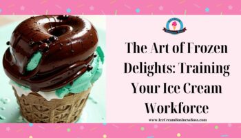 The Art of Frozen Delights: Training Your Ice Cream Workforce