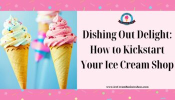 Dishing Out Delight: How to Kickstart Your Ice Cream Shop