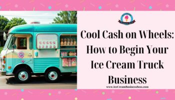 Cool Cash on Wheels: How to Begin Your Ice Cream Truck Business