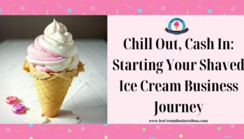 Chill Out, Cash In: Starting Your Shaved Ice Cream Business Journey