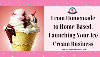 From Homemade to Home-Based: Launching Your Ice Cream Business