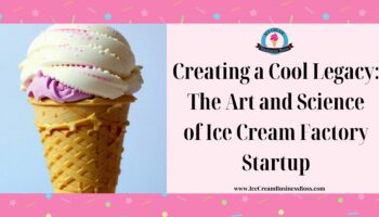 Creating a Cool Legacy: The Art and Science of Ice Cream Factory Startup