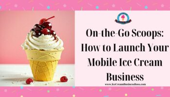 On-the-Go Scoops: How to Launch Your Mobile Ice Cream Business