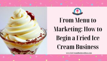 From Menu to Marketing: How to Begin a Fried Ice Cream Business