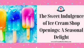 The Sweet Indulgence of Ice Cream Shop Openings: A Seasonal Delight