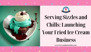 Serving Sizzles and Chills: Launching Your Fried Ice Cream Business