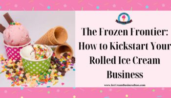 The Frozen Frontier: How to Kickstart Your Rolled Ice Cream Business